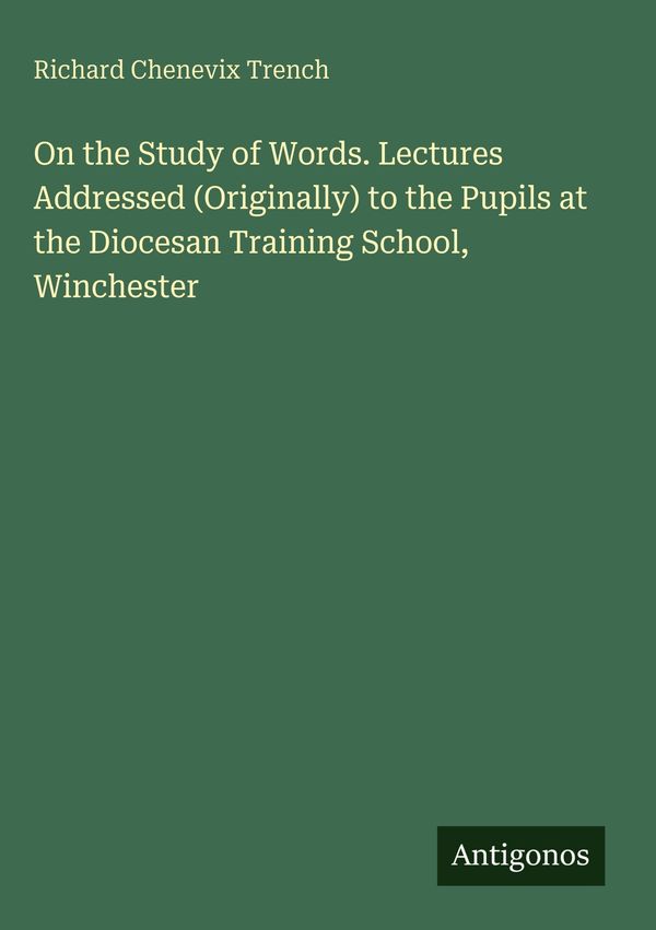 On the Study of Words. Lectures Addressed (Originally) to the Pupil...