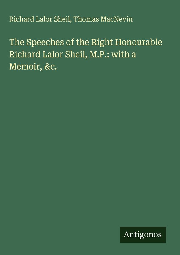 The Speeches of the Right Honourable Richard Lalor Sheil, M.P.: wit...
