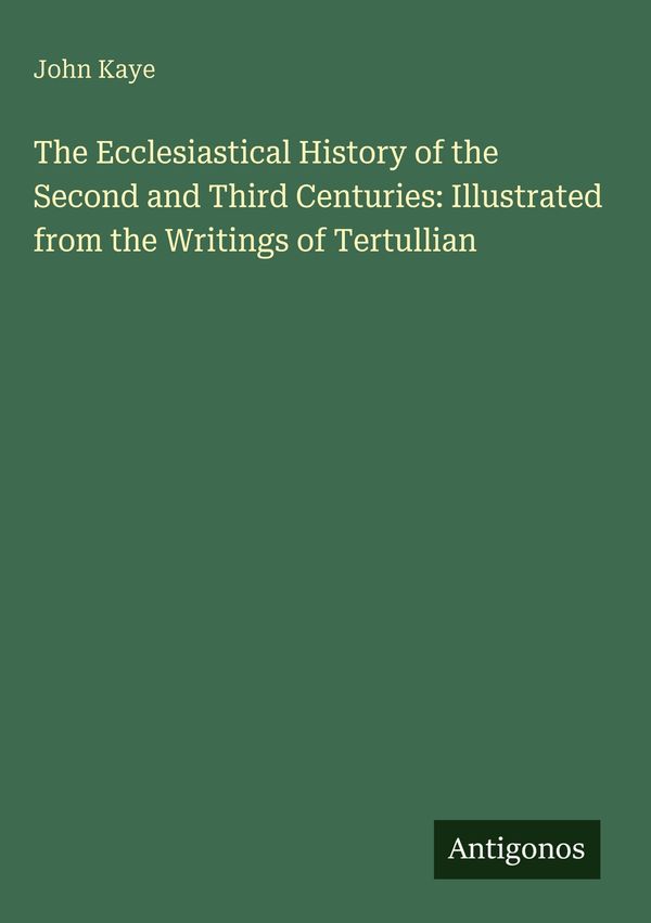 The Ecclesiastical History of the Second and Third Centuries: Illus...