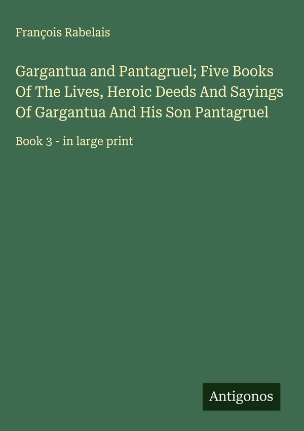 Gargantua and Pantagruel; Five Books Of The Lives, Heroic Deeds And...