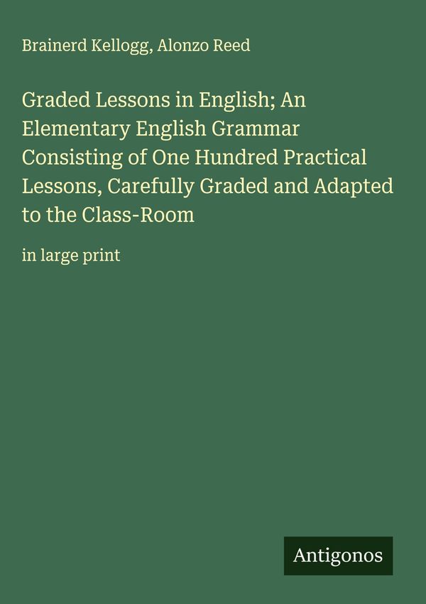 Graded Lessons in English; An Elementary English Grammar Consisting...