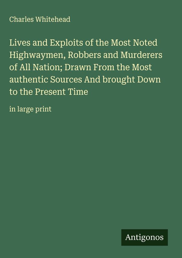 Lives and Exploits of the Most Noted Highwaymen, Robbers and Murder...