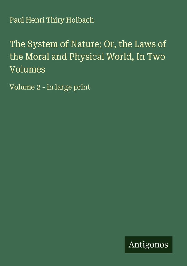 The System of Nature; Or, the Laws of the Moral and Physical World,...