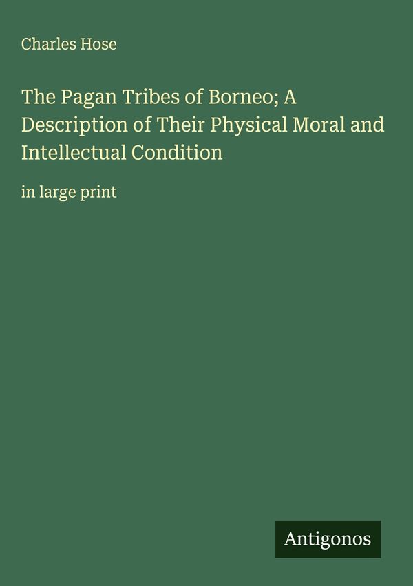 The Pagan Tribes of Borneo; A Description of Their Physical Moral a...