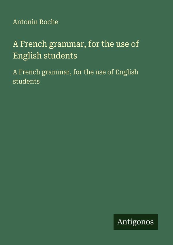 A French grammar, for the use of English students - Antonin Roche