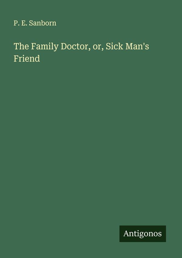 The Family Doctor, or, Sick Mans Friend - P. E. Sanborn (Buch)