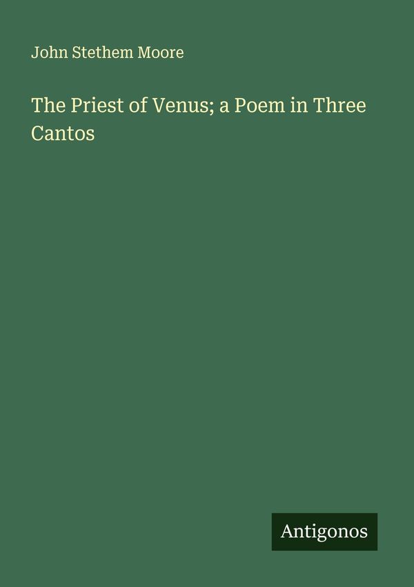 The Priest of Venus; a Poem in Three Cantos - John Stethem Moore