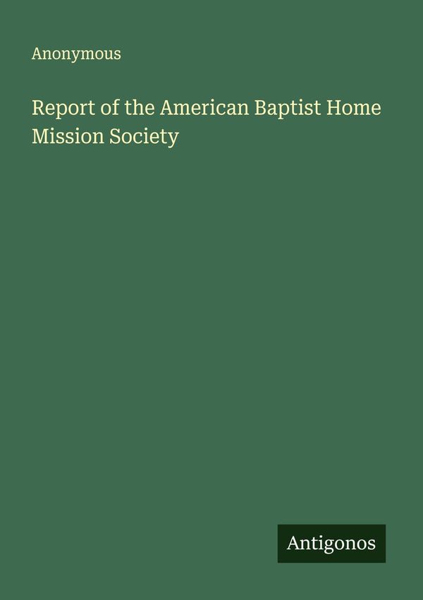 Report of the American Baptist Home Mission Society - Anonymous (Buch)