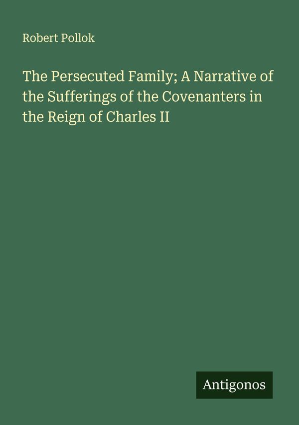 The Persecuted Family; A Narrative of the Sufferings of the Covenan...