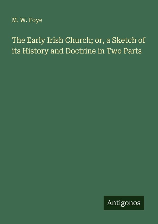 The Early Irish Church; or, a Sketch of its History and Doctrine in...