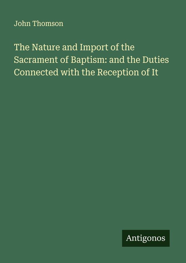 The Nature and Import of the Sacrament of Baptism: and the Duties C...