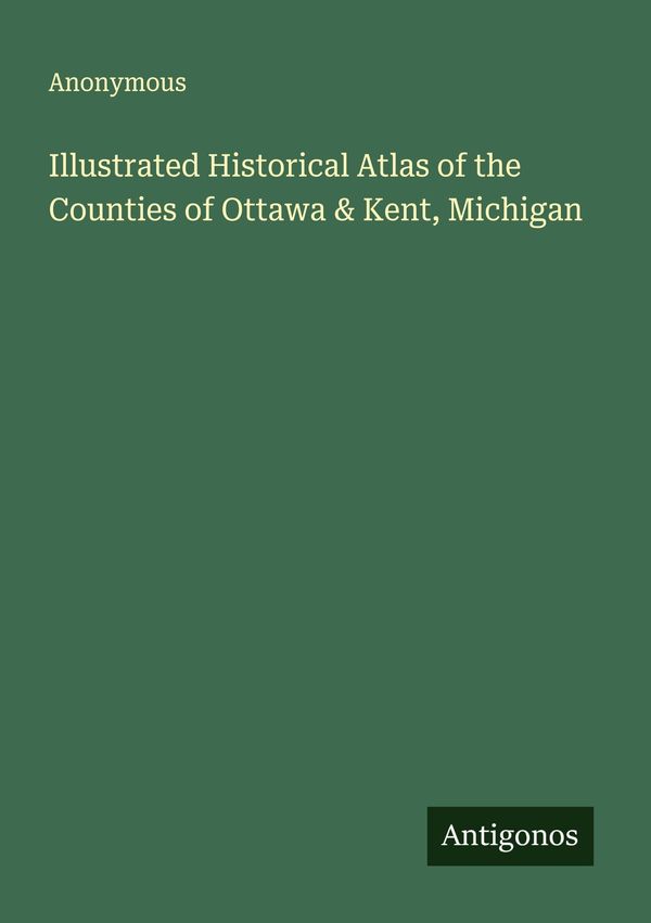 Illustrated Historical Atlas of the Counties of Ottawa & Kent, Mich...