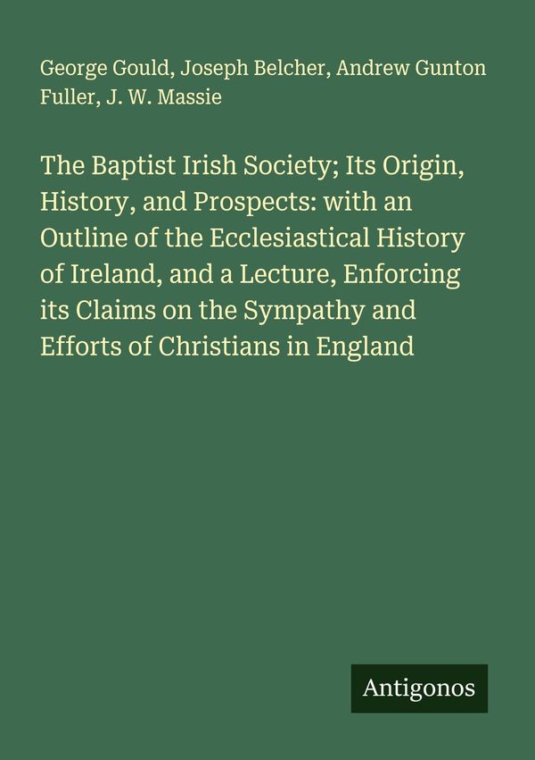The Baptist Irish Society; Its Origin, History, and Prospects: with...