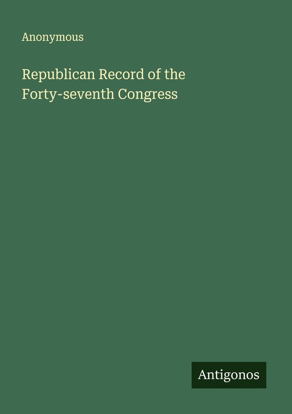 Republican Record of the Forty-seventh Congress - Anonymous (Buch)