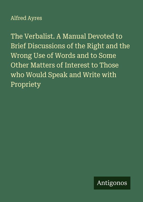 The Verbalist. A Manual Devoted to Brief Discussions of the Right a...