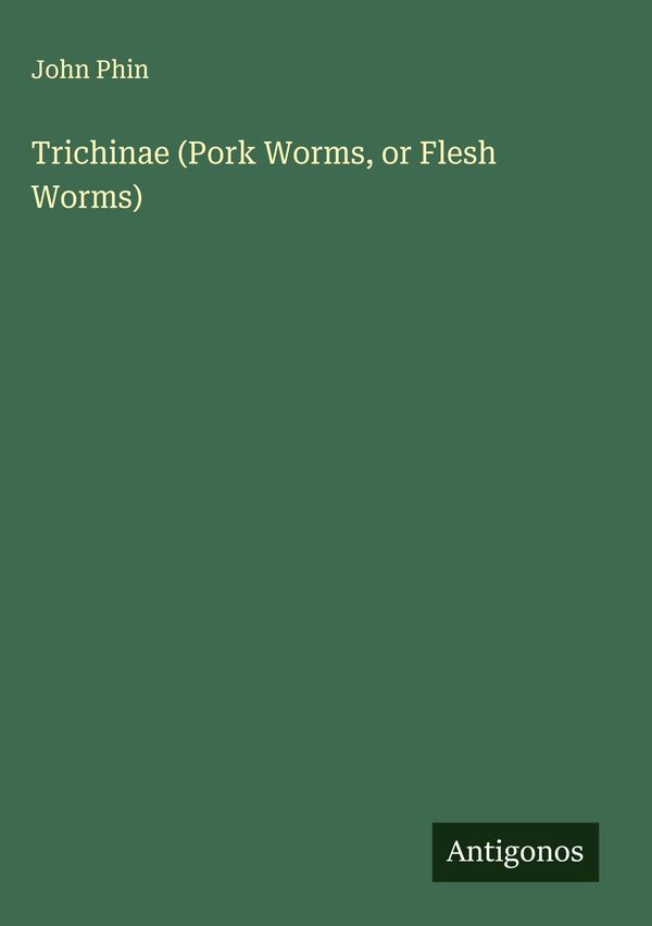 Trichinae (Pork Worms, or Flesh Worms) - John Phin (Buch)