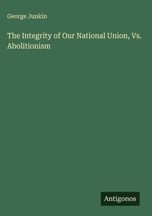 The Integrity of Our National Union, Vs. Abolitionism - George Junkin