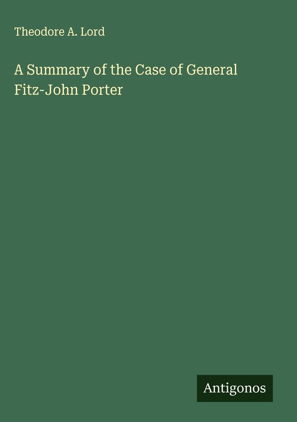 A Summary of the Case of General Fitz-John Porter - Theodore A. Lord