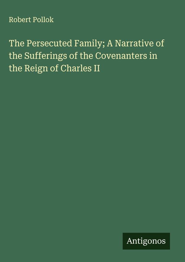 The Persecuted Family; A Narrative of the Sufferings of the Covenan...
