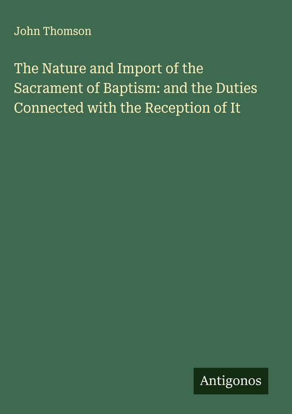 The Nature and Import of the Sacrament of Baptism: and the Duties C...