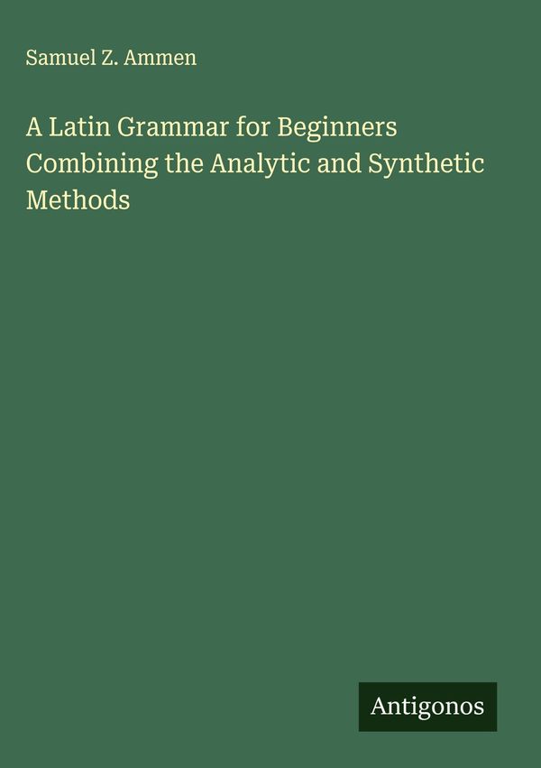 A Latin Grammar for Beginners Combining the Analytic and Synthetic ...