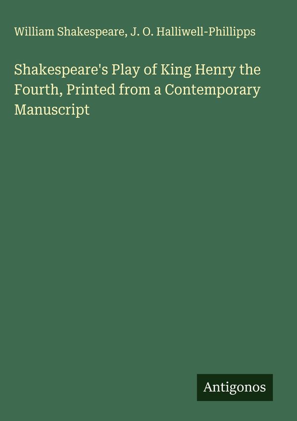 Shakespeares Play of King Henry the Fourth, Printed from a Contemp...