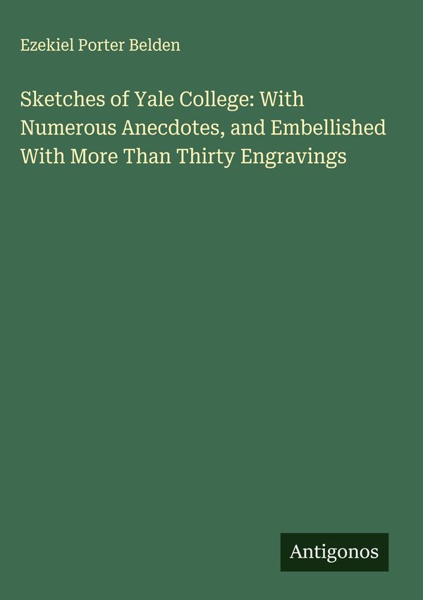 Sketches of Yale College: With Numerous Anecdotes, and Embellished ...