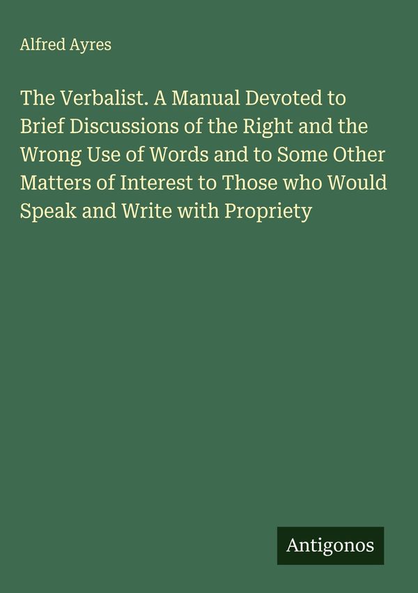 The Verbalist. A Manual Devoted to Brief Discussions of the Right a...