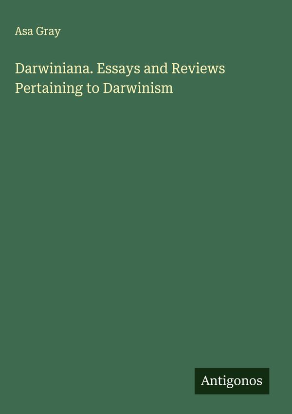 Darwiniana. Essays and Reviews Pertaining to Darwinism - Asa Gray