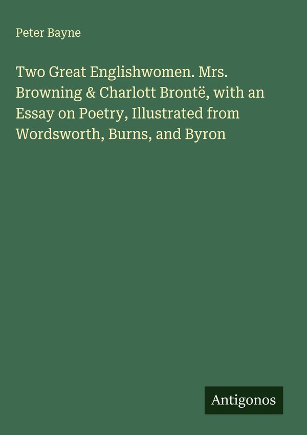 Two Great Englishwomen. Mrs. Browning & Charlott Brontë, with an E...
