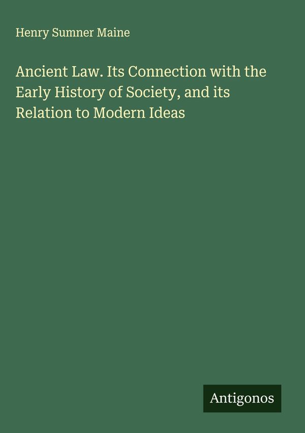 Ancient Law. Its Connection with the Early History of Society, and ...