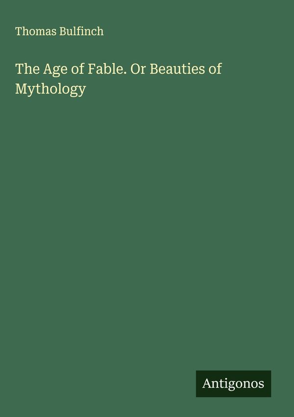 The Age of Fable. Or Beauties of Mythology - Thomas Bulfinch (Buch)