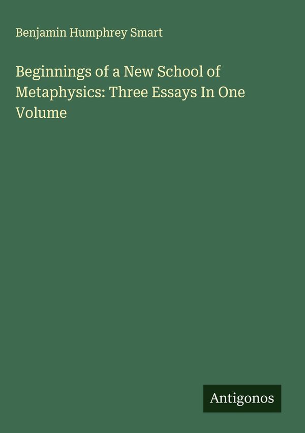Beginnings of a New School of Metaphysics: Three Essays In One Volu...