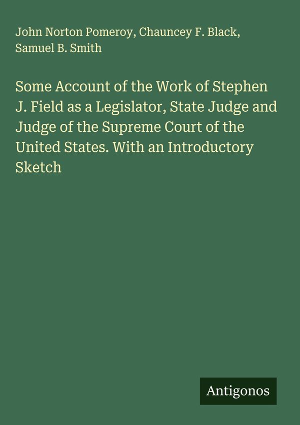 Some Account of the Work of Stephen J. Field as a Legislator, State...
