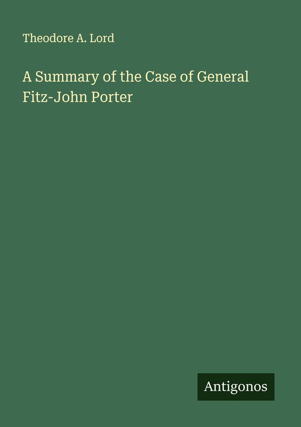 A Summary of the Case of General Fitz-John Porter - Theodore A. Lord