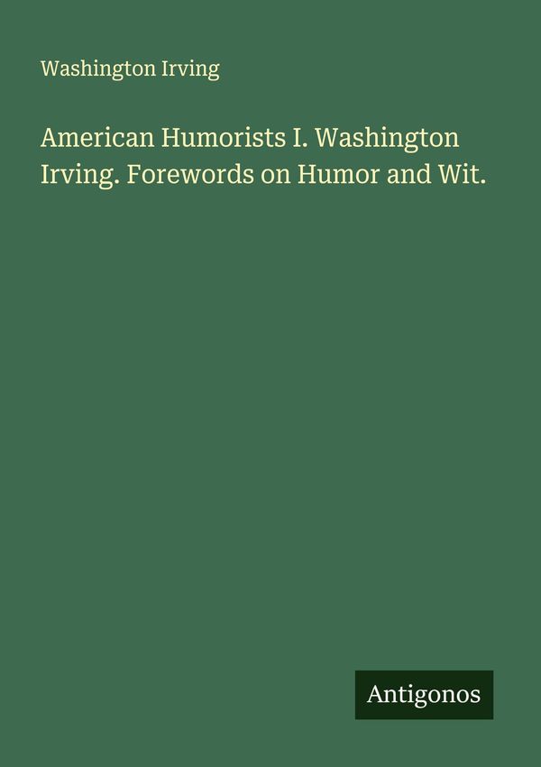 American Humorists I. Washington Irving. Forewords on Humor and Wit...