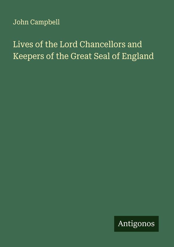 Lives of the Lord Chancellors and Keepers of the Great Seal of Engl...
