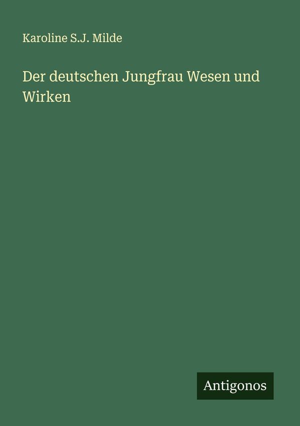 Der deutschen Jungfrau Wesen und Wirken - Karoline S. J. Milde (Buch)