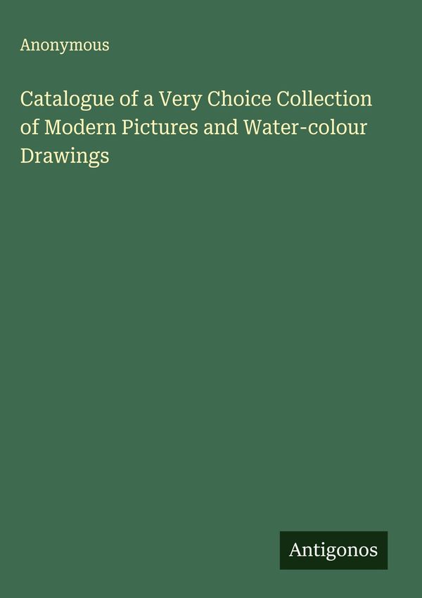 Catalogue of a Very Choice Collection of Modern Pictures and Water-...