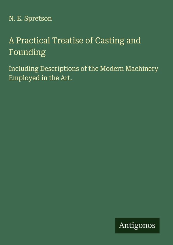 A Practical Treatise of Casting and Founding - N. E. Spretson (Buch)
