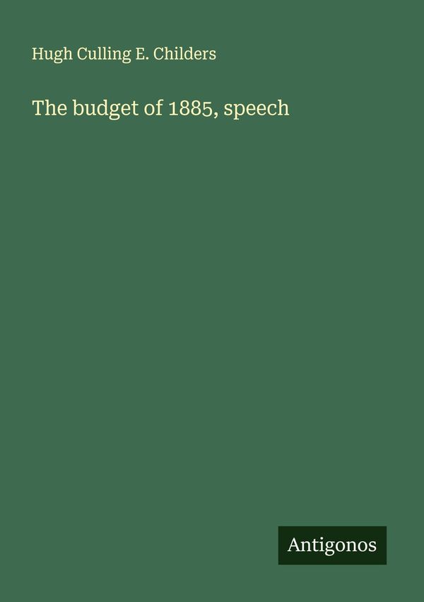 The budget of 1885, speech - Hugh Culling E. Childers (Buch)