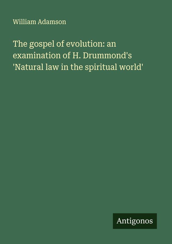 The gospel of evolution: an examination of H. Drummonds Natural l...