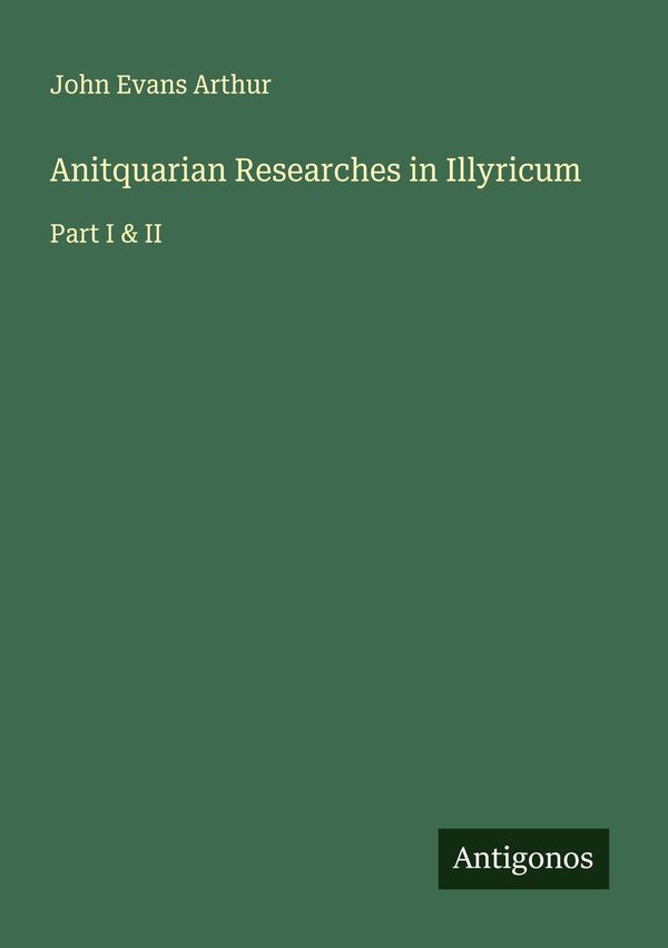 Anitquarian Researches in Illyricum - John Evans Arthur (Buch)