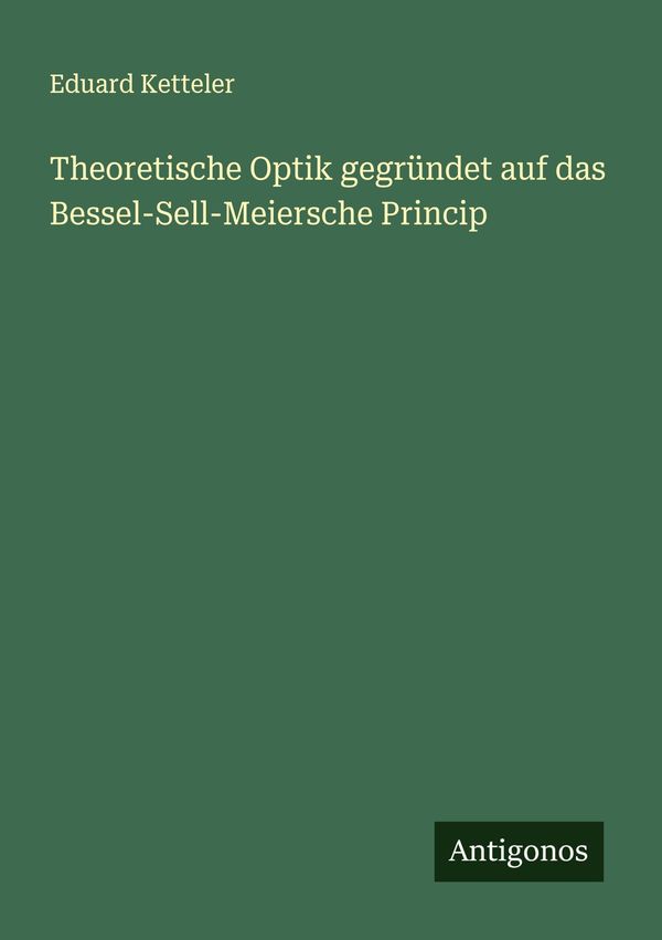 Theoretische Optik gegründet auf das Bessel-Sell-Meiersche Princip