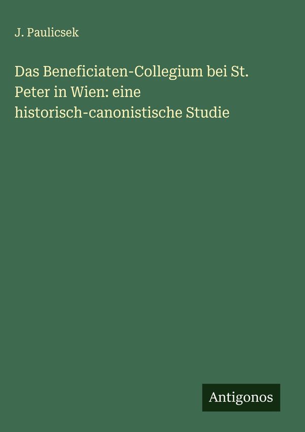 Das Beneficiaten-Collegium bei St. Peter in Wien: eine historisch-c...