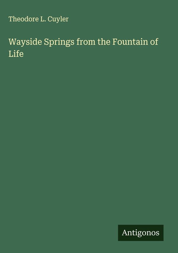 Wayside Springs from the Fountain of Life - Theodore L. Cuyler (Buch)