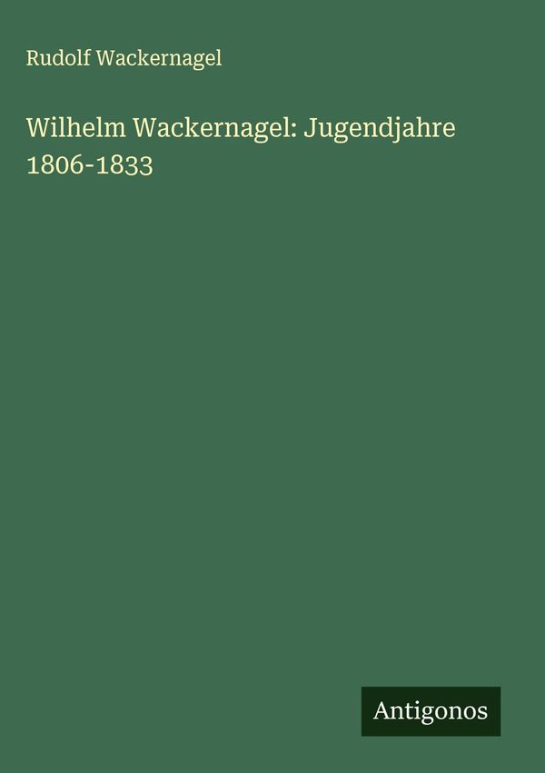 Wilhelm Wackernagel: Jugendjahre 1806-1833 - Rudolf Wackernagel (Buch)