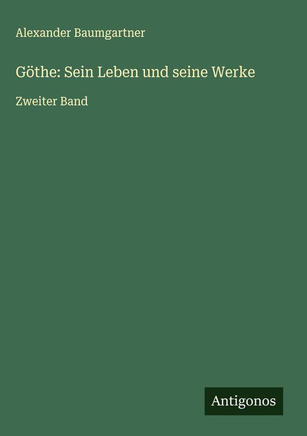 Göthe: Sein Leben und seine Werke - Alexander Baumgartner (Buch)