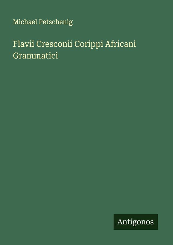 Flavii Cresconii Corippi Africani Grammatici - Michael Petschenig