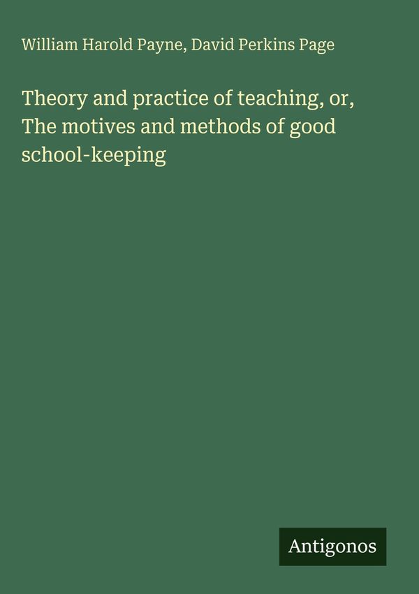 Theory and practice of teaching, or, The motives and methods of goo...